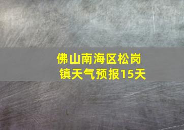 佛山南海区松岗镇天气预报15天