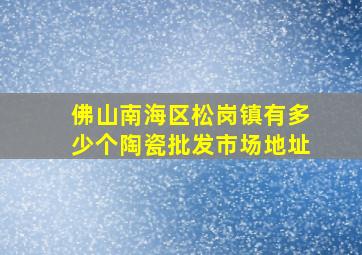 佛山南海区松岗镇有多少个陶瓷批发市场地址