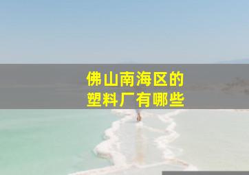 佛山南海区的塑料厂有哪些