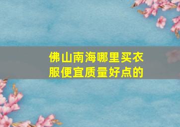 佛山南海哪里买衣服便宜质量好点的