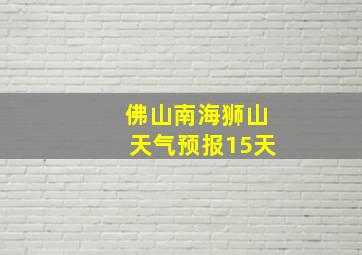 佛山南海狮山天气预报15天