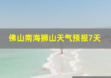 佛山南海狮山天气预报7天