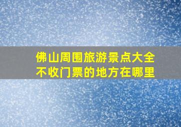 佛山周围旅游景点大全不收门票的地方在哪里