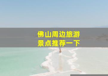 佛山周边旅游景点推荐一下