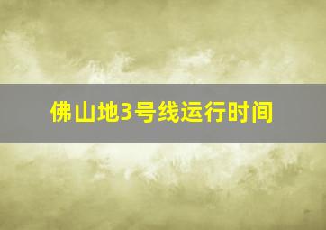 佛山地3号线运行时间