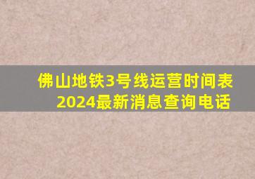 佛山地铁3号线运营时间表2024最新消息查询电话