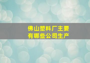 佛山塑料厂主要有哪些公司生产