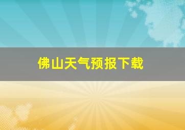 佛山天气预报下载