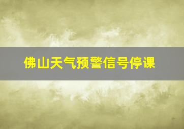 佛山天气预警信号停课