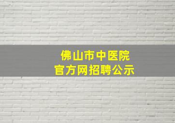 佛山市中医院官方网招聘公示