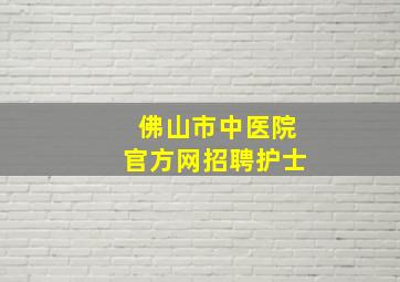 佛山市中医院官方网招聘护士