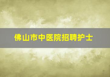 佛山市中医院招聘护士