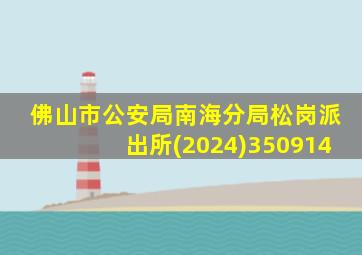 佛山市公安局南海分局松岗派出所(2024)350914