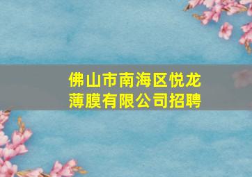 佛山市南海区悦龙薄膜有限公司招聘