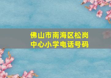 佛山市南海区松岗中心小学电话号码