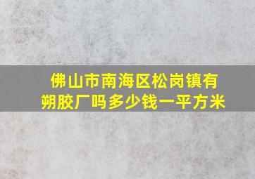 佛山市南海区松岗镇有朔胶厂吗多少钱一平方米