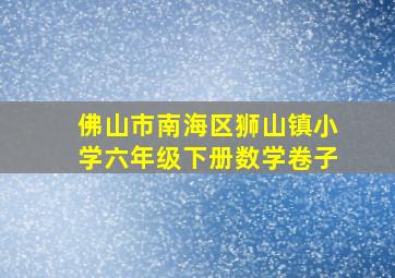 佛山市南海区狮山镇小学六年级下册数学卷子