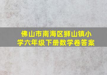 佛山市南海区狮山镇小学六年级下册数学卷答案