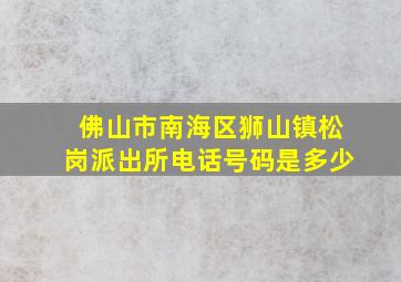 佛山市南海区狮山镇松岗派出所电话号码是多少