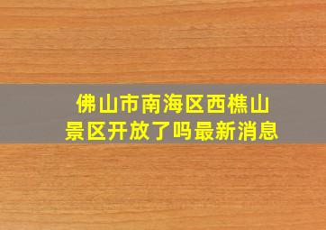 佛山市南海区西樵山景区开放了吗最新消息