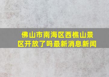 佛山市南海区西樵山景区开放了吗最新消息新闻