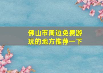 佛山市周边免费游玩的地方推荐一下