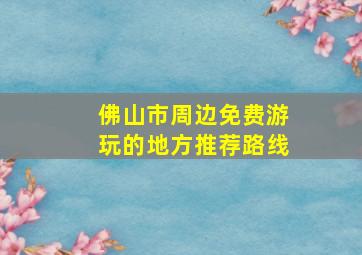 佛山市周边免费游玩的地方推荐路线