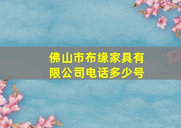 佛山市布缘家具有限公司电话多少号