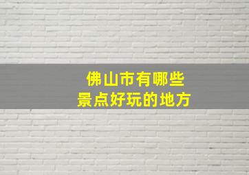 佛山市有哪些景点好玩的地方