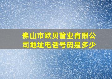 佛山市欧贝管业有限公司地址电话号码是多少