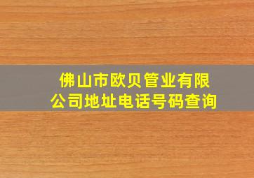 佛山市欧贝管业有限公司地址电话号码查询