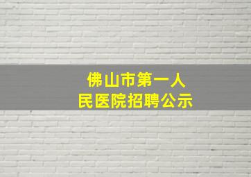 佛山市第一人民医院招聘公示