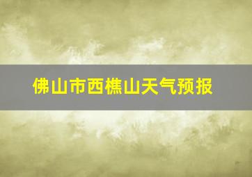 佛山市西樵山天气预报