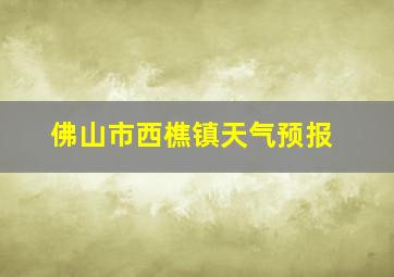 佛山市西樵镇天气预报