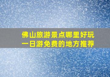 佛山旅游景点哪里好玩一日游免费的地方推荐