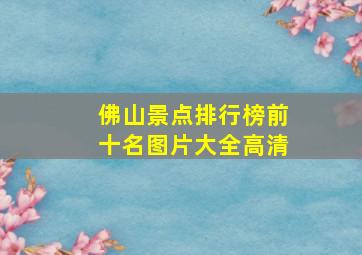 佛山景点排行榜前十名图片大全高清