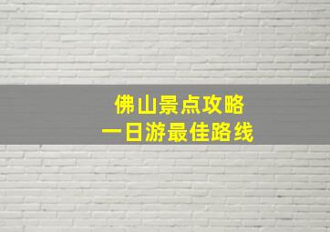 佛山景点攻略一日游最佳路线