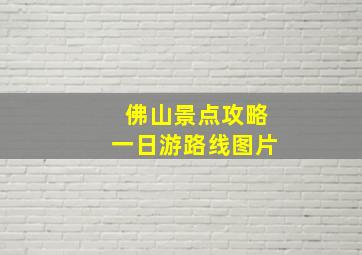 佛山景点攻略一日游路线图片