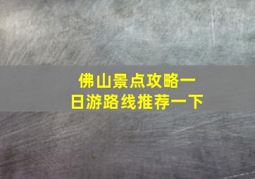 佛山景点攻略一日游路线推荐一下