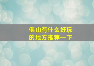 佛山有什么好玩的地方推荐一下