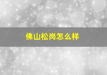 佛山松岗怎么样