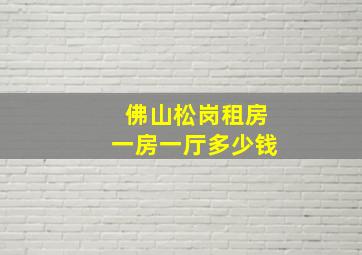 佛山松岗租房一房一厅多少钱