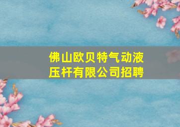 佛山欧贝特气动液压杆有限公司招聘