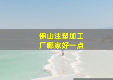 佛山注塑加工厂哪家好一点