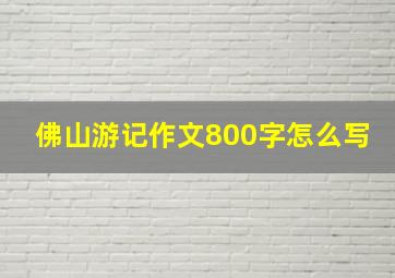 佛山游记作文800字怎么写