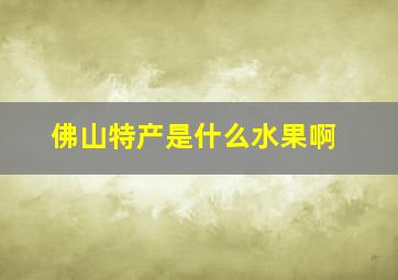 佛山特产是什么水果啊