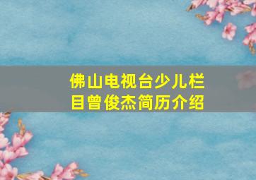 佛山电视台少儿栏目曾俊杰简历介绍