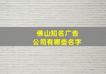 佛山知名广告公司有哪些名字