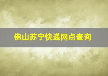 佛山苏宁快递网点查询