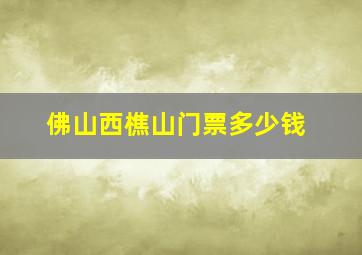 佛山西樵山门票多少钱